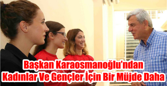 Başkan Karaosmanoğlu’ndan kadınlar ve gençler için bir müjde daha