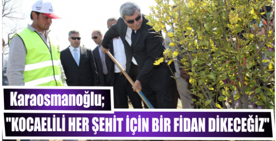 Başkan, ‘’Kocaelili her şehit için bir fidan dikeceğiz’’