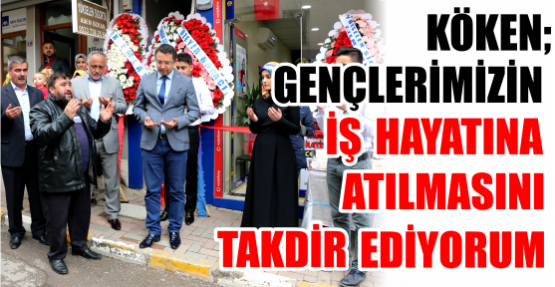 BAŞKAN KÖKEN; “GENÇLERİMİZİN İŞ HAYATINA ATILMASINI TAKDİR EDİYORUM”
