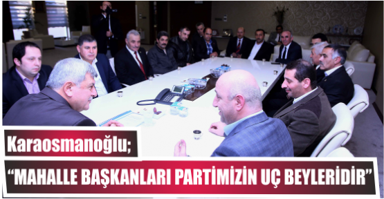 Başkan, “Mahalle başkanları partimizin uç beyleridir”