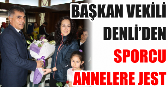 BAŞKAN VEKİLİ DENLİ’DEN SPORCU ANNELERE JEST