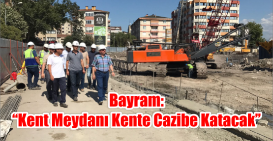 Bayram: “Kent Meydanı kente cazibe katacak”