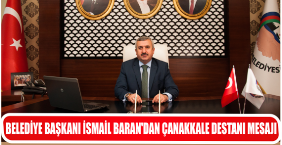 BELEDİYE BAŞKANI İSMAİL BARAN’DAN ÇANAKKALE DESTANI MESAJI