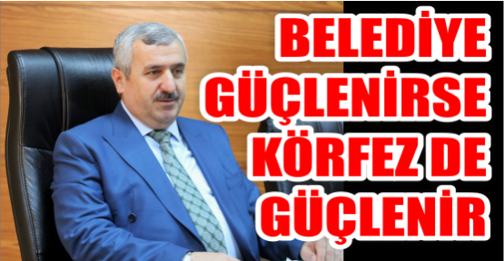  Belediye güçlenirse Körfez de güçlenir