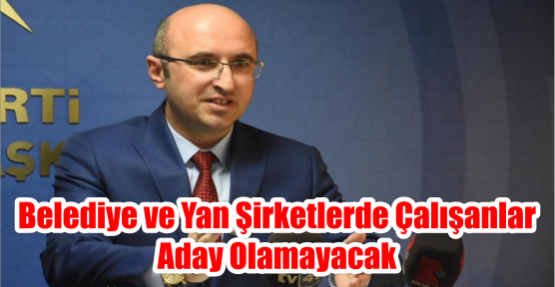 BELEDİYE VE YAN ŞİRKETLERDE ÇALIŞANLAR ADAY OLAMAYACAK