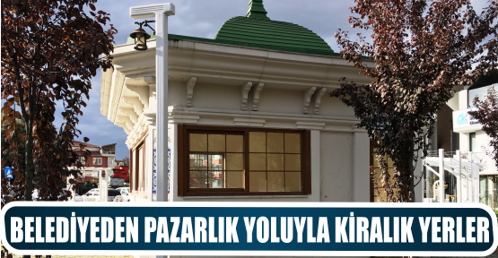 BELEDİYEDEN PAZARLIK YOLUYLA KİRALIK YERLER