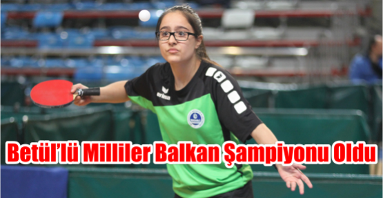 Betül’lü Milliler Balkan Şampiyonu