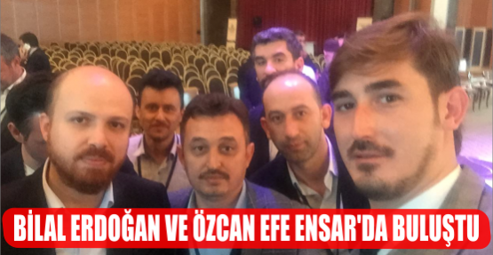 BİLAL ERDOĞAN VE ÖZCAN EFE ENSAR'DA BULUŞTU