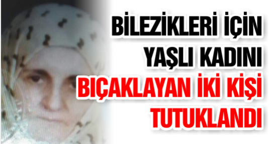 Bilezikleri İçin Yaşlı Kadını Bıçaklayan İki Kişi Tutuklandı