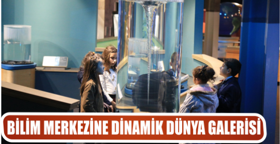 BİLİM MERKEZİNE DİNAMİK DÜNYA GALERİSİ
