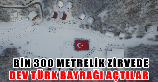 Bin 300 metrelik zirvede dev Türk Bayrağı açtılar