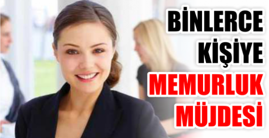 BİNLERCE KİŞİYE MEMURLUK MÜJDESİ