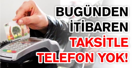 Bugünden  itibaren taksitle telefon yok