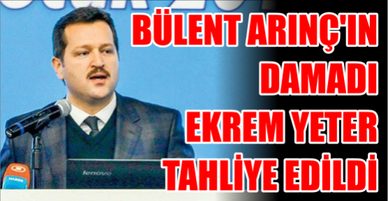 BÜLENT ARINÇ'IN DAMADI EKREM YETER TAHLİYE EDİLDİ