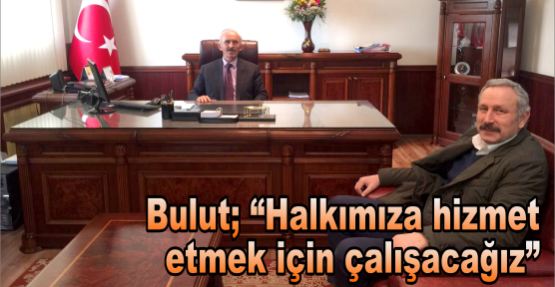 Bulut; “Halkımıza hizmet etmek için çalışacağız”