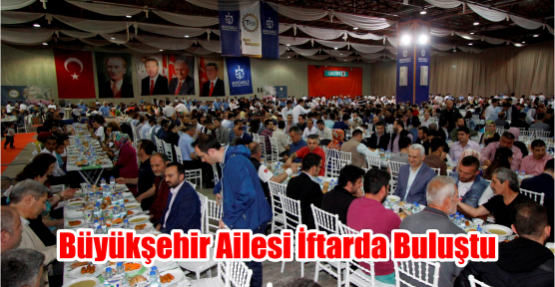 Büyükşehir ailesi iftarda buluştu