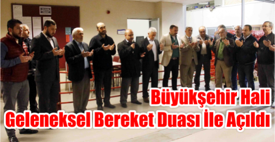 Büyükşehir Hali Geleneksel Bereket Duası İle Açıldı