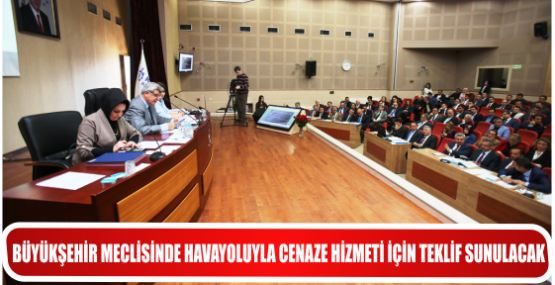 BÜYÜKŞEHİR MECLİSİNDE HAVAYOLUYLA CENAZE HİZMETİ İÇİN TEKLİF SUNULACAK