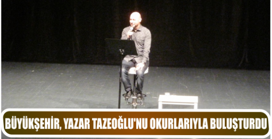 BÜYÜKŞEHİR, YAZAR TAZEOĞLU’NU OKURLARIYLA BULUŞTURDU