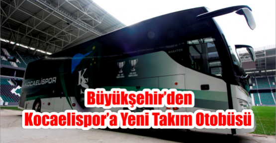   Büyükşehir’den Kocaelispor’a Yeni Takım Otobüsü