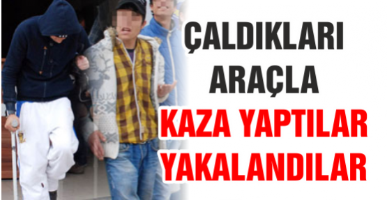 Çaldıkları araçla kaza yaptılar, yakalandılar