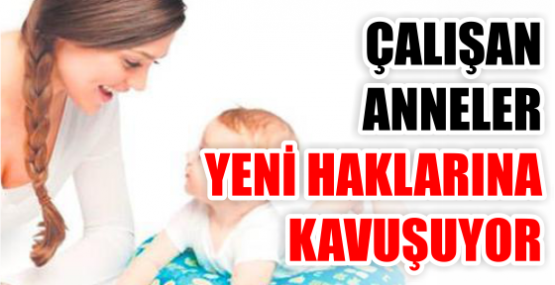 ÇALIŞAN ANNELER YENİ HAKLARINA KAVUŞUYOR