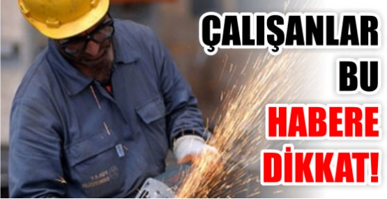 Çalışanlar bu habere dikkat!