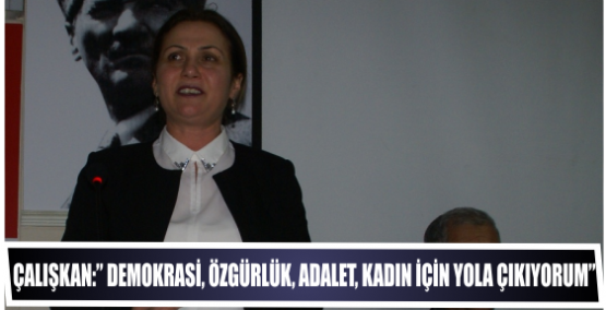 ÇALIŞKAN:” DEMOKRASİ, ÖZGÜRLÜK, ADALET, KADIN VE EMEKÇİLER İÇİN YOLA ÇIKIYORUM”