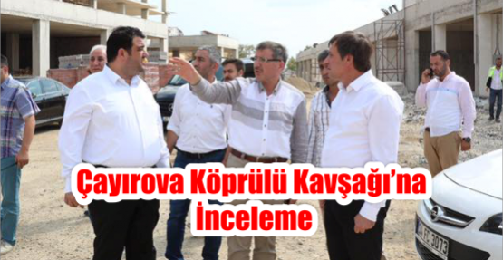 ÇAYIROVA KÖPRÜLÜ KAVŞAĞI’NA İNCELEME