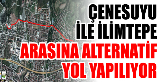 ÇENESUYU İLE İLİMTEPE ARASINA ALTERNATİF YOL YAPILIYOR