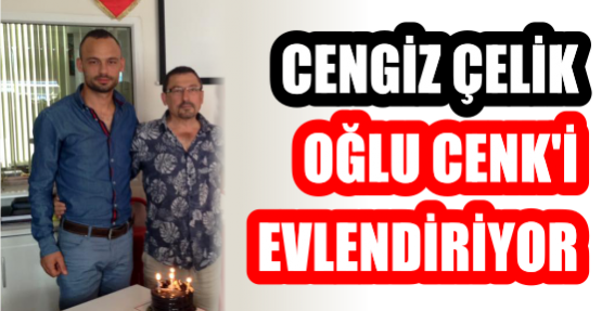 CENGİZ ÇELİK OĞLU CENK'İ EVLENDİRİYOR