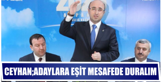 Ceyhan: Adaylara eşit mesafede duralım!