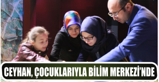 Ceyhan, çocuklarıyla Bilim Merkezi’nde