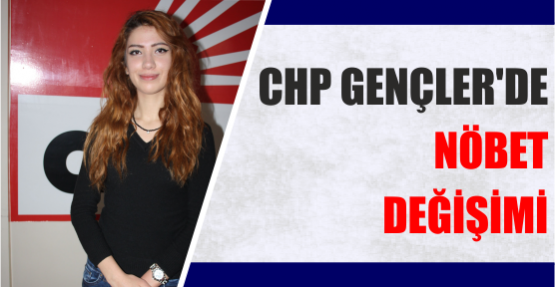 CHP GENÇLER’DE NÖBET DEĞİŞİMİ