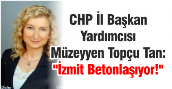 CHP İl Başkan Yardımcısı Tan: “İzmit Betonlaşıyor!“