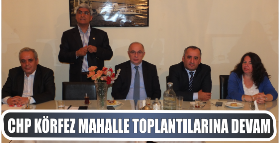 CHP Körfez Mahalle toplantılarını devam Ettiriyor