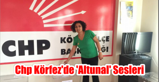 CHP Körfez'de 'Altunal' sesleri