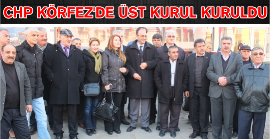 CHP KÖRFEZ’DE ÜST KURUL KURULDU