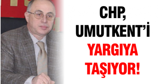 CHP, Umutkent'i yargıya taşıyor