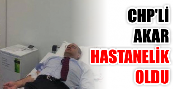 CHP’li Akar hastanelik oldu