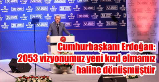  Cumhurbaşkanı Erdoğan: 2053 vizyonumuz yeni kızıl elmamız haline dönüşmüştür