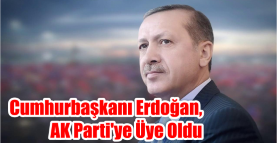 Cumhurbaşkanı Erdoğan, AK Parti'ye Üye Oldu