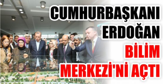Cumhurbaşkanı Erdoğan, Bilim Merkezi'ni açtı