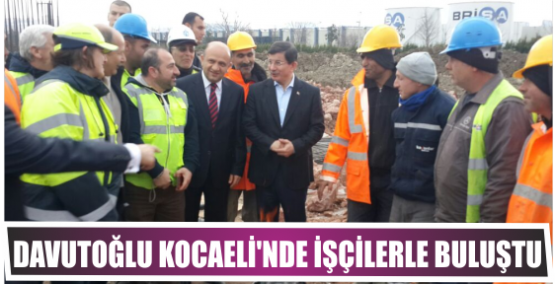 DAVUTOĞLU KOCAELİ'NDE İŞÇİLERLE BULUŞTU