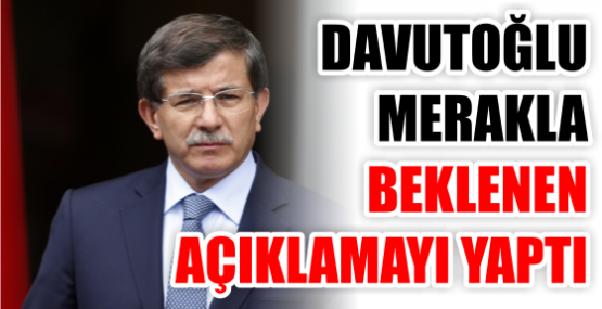 DAVUTOĞLU MERAKLA BEKLENEN  AÇIKLAMAYI YAPTI