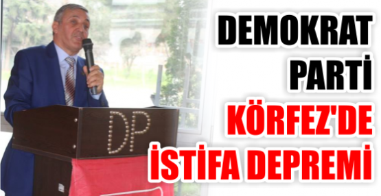 DEMOKRAT PARTİ KÖRFEZ’DE İSTİFA DEPREMİ