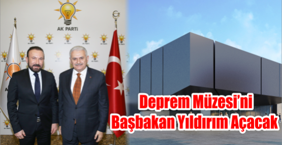  DEPREM MÜZESİ’Nİ BAŞBAKAN YILDIRIM AÇACAK