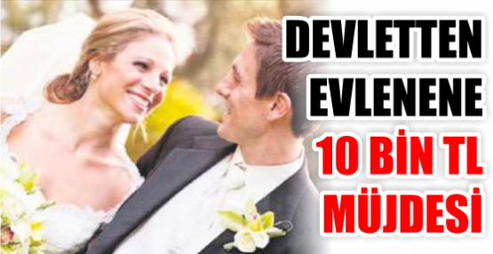 DEVLETTEN EVLENENE 10 BİN TL MÜJDESİ