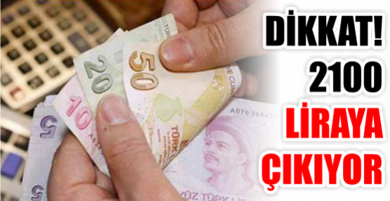 DİKKAT! 2100 LİRAYA ÇIKIYOR