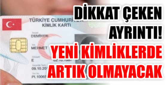 DİKKAT ÇEKEN AYRINTI! YENİ KİMLİKLERDE ARTIK OLMAYACAK